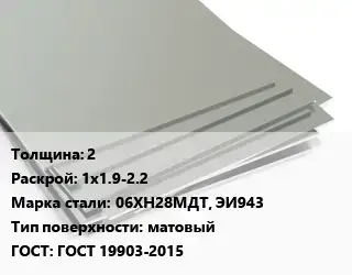 Лист нержавеющий 2 1х1.9-2.2 Сталь: 06ХН28МДТ, ЭИ943 Тип:матовый ГОСТ 19903-2015